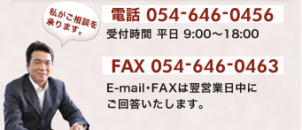 電話番号 054-646-0456　受付時間 平日 9時から18時まで　FAX 054-646-0463 E-mail・FAXは翌営業日中にご回答いたします。